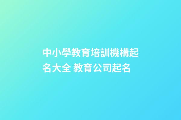 中小學教育培訓機構起名大全 教育公司起名